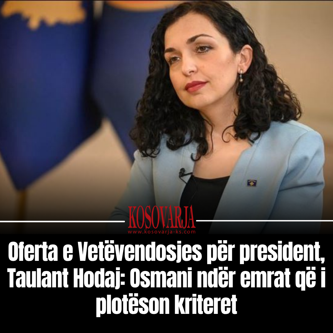Oferta e Vetëvendosjes për president  Taulant Hodaj  Osmani ndër emrat që i plotëson kriteret